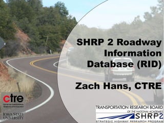 SHRP 2 Roadway
Information
Database (RID)
Zach Hans, CTRE
 