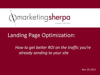 Landing Page Optimization:
  How to get better ROI on the traffic you’re
   already sending to your site


                                       Nov. 29, 2012
 