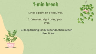 1-min break
1. Pick a point on a floor/wall.
2. Draw and eight using your
eyes.
3. Keep tracing for 30 seconds, then switch
directions.
 