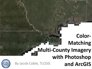 Color-
Matching
Multi-County Imagery
with Photoshop
and ArcGISBy Jacob Coble, TLCGIS
78gis5
 