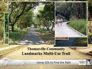 Thomasville Community Landmarks Multi-Use Trail Using GIS to Find the Path 