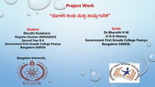 Project Work
“ಚೆ ೋಳರ ಕಂಚು ಮತ್ುು ತಾಮರಗಾರಿಕೆ”
Student
Shruthi Kulakarni
Register Number:20N5A80025
Second Year B A
Government First Greade College Peenya
Bangalore-560058
Guide
Dr.Bharathi H M
H O D History
Government First Greade College Peenya
Bangalore-560058.
Bangalore University
 