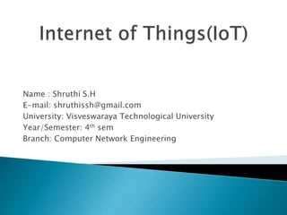 Name : Shruthi S.H
E-mail: shruthissh@gmail.com
University: Visveswaraya Technological University
Year/Semester: 4th sem
Branch: Computer Network Engineering
 
