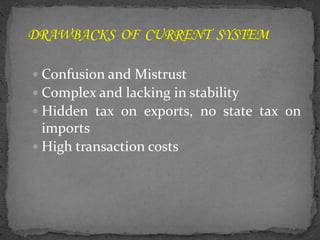  Confusion and Mistrust
 Complex and lacking in stability
 Hidden tax on exports, no state tax on
imports
 High transaction costs
 