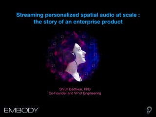Streaming personalized spatial audio at scale :
the story of an enterprise product
Shruti Badhwar, PhD
Co-Founder and VP of Engineering
 