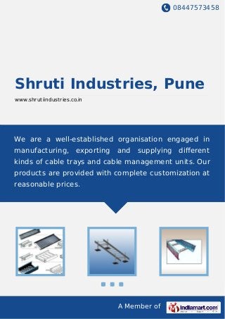 08447573458
A Member of
Shruti Industries, Pune
www.shrutiindustries.co.in
We are a well-established organisation engaged in
manufacturing, exporting and supplying diﬀerent
kinds of cable trays and cable management units. Our
products are provided with complete customization at
reasonable prices.
 