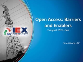 Open Access: Barriers
and Enablers
3 August 2013, Goa
Shruti Bhatia, IEX
 