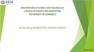 SRMINSTITUTE OF SCIENCEAND TECHNOLOGY
COLLEGEOF SCIENCE AND HUMANITIES
DEPARTMENTOF COMMERCE
UCM20D01J MARKETING MANAGEMENT
 