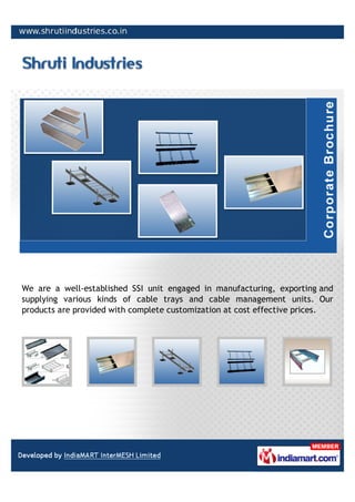 We are a well-established SSI unit engaged in manufacturing, exporting and
supplying various kinds of cable trays and cable management units. Our
products are provided with complete customization at cost effective prices.
 