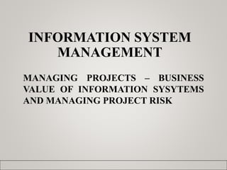 INFORMATION SYSTEM
MANAGEMENT
MANAGING PROJECTS – BUSINESS
VALUE OF INFORMATION SYSYTEMS
AND MANAGING PROJECT RISK
 