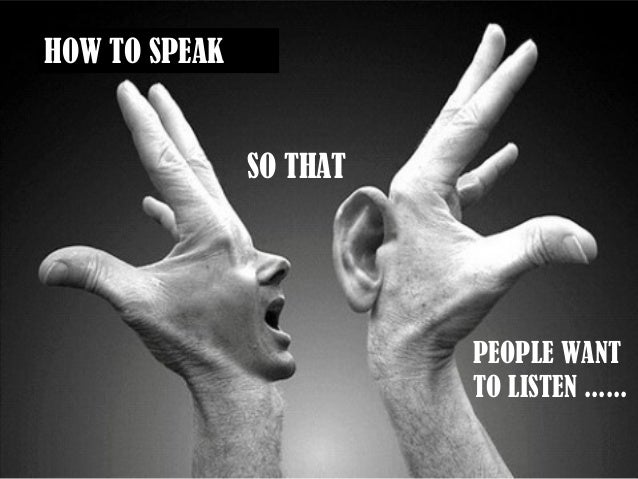 How To Speak So People Will Want To Listen How to speak, so that people want to listen.