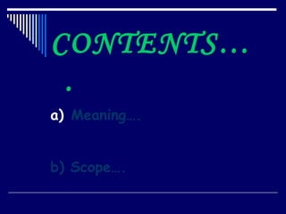 CONTENTS…
 .
a) Meaning….


b) Scope….
 