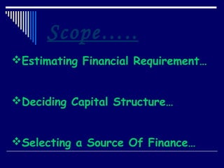Scope…..
Estimating Financial Requirement…


Deciding Capital Structure…


Selecting a Source Of Finance…
 