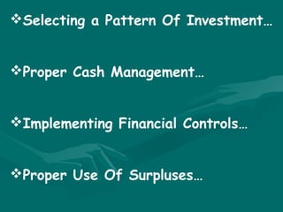 Selecting a Pattern Of Investment…


Proper Cash Management…


Implementing Financial Controls…


Proper Use Of Surpluses…
 