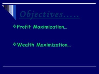 Objectives…..
Profit Maximization…


Wealth Maximization…
 