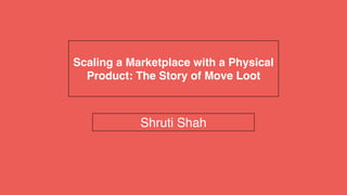 Shruti Shah
Scaling a Marketplace with a Physical
Product: The Story of Move Loot
 