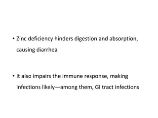 • Zinc deficiency hinders digestion and absorption,
causing diarrhea
• It also impairs the immune response, making
infections likely—among them, GI tract infections
 