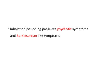 • Inhalation poisoning produces psychotic symptoms
and Parkinsonism like symptoms
 
