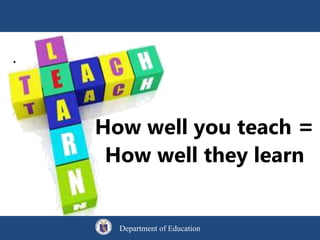 .
How well you teach =
How well they learn
Department of Education
 