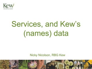 Services, and Kew’s
   (names) data

     Nicky Nicolson, RBG Kew
 