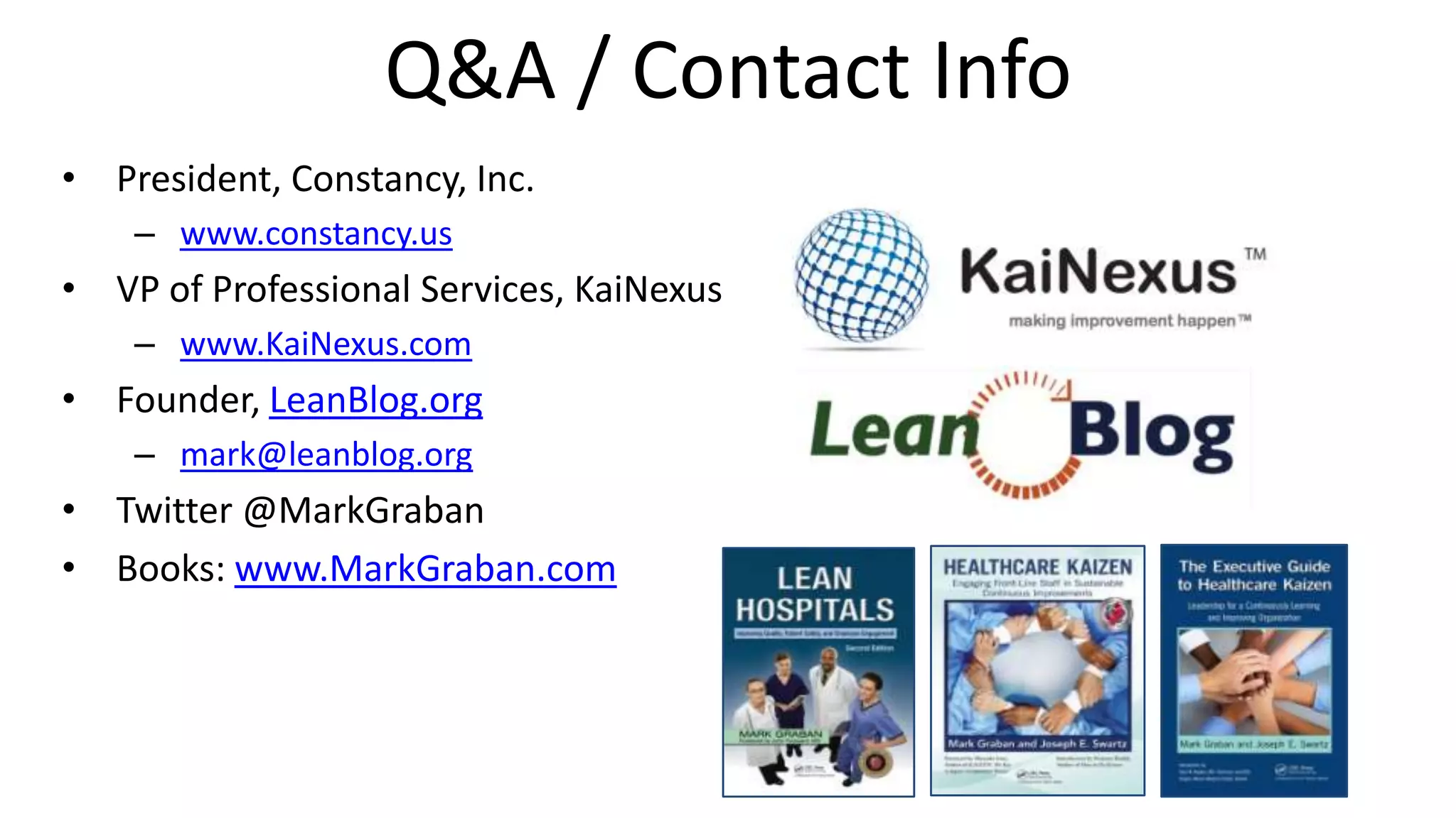 Q&A / Contact Info
• President, Constancy, Inc.
– www.constancy.us

• VP of Professional Services, KaiNexus
– www.KaiNexus.com

• Founder, LeanBlog.org
– mark@leanblog.org

• Twitter @MarkGraban
• Books: www.MarkGraban.com

 