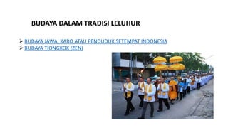 BUDAYA DALAM TRADISI LELUHUR
BUDAYA JAWA, KARO ATAU PENDUDUK SETEMPAT INDONESIA
BUDAYA TIONGKOK (ZEN)
 