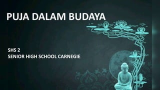 PUJA DALAM BUDAYA
SHS 2
SENIOR HIGH SCHOOL CARNEGIE
 