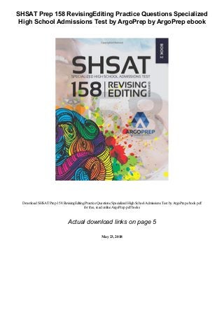 SHSAT Prep 158 RevisingEditing Practice Questions Specialized
High School Admissions Test by ArgoPrep by ArgoPrep ebook
Download SHSATPrep 158 RevisingEditingPractice Questions Specialized HighSchoolAdmissions Test byArgoPrep ebook pdf
for free, read online ArgoPrep pdfbooks
Actual download links on page 5
May 23, 2018
 