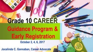 Jocelinda C. Gannaban, Career Advocate
Grade 10
Guidance Program &
Early Registration
October 2, 4, 6, 2017
 
