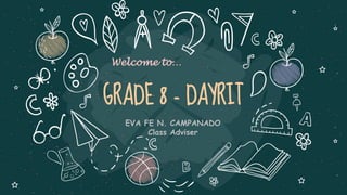GRADE 8 - DAYRIT
EVA FE N. CAMPANADO
Class Adviser
Welcome to…
 