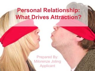 Personal Relationship:
What Drives Attraction?
Prepared By:
Milorenze Joting
Applicant
 