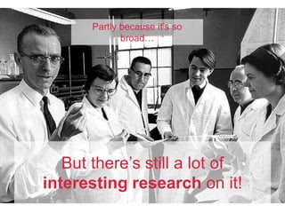 But there’s still a lot of
interesting research on it!
Partly because it’s so
broad…
 