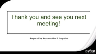 Thank you and see you next
meeting!
Prepared by: Roxanne Mae S. Dagotdot
 