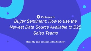 Buyer Sentiment: How to use the
Newest Data Source Available to B2B
Sales Teams
Hosted by Colin Campbell and Kaitlen Kelly
 