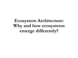 Ecosystem Architecture:
Why and how ecosystems
emerge differently?
 