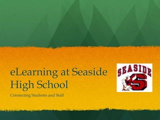 eLearning at Seaside High School Connecting Students and Staff 