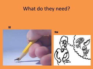 What do they need?
il
tu
