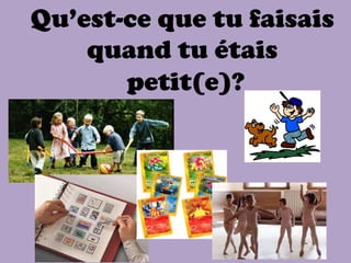 Qu’est-ce que tu faisais
    quand tu étais
       petit(e)?
 