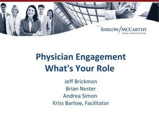 Physician Engagement
  What's Your Role
         Jeff Brickman
          Brian Nester
        Andrea Simon
   Kriss Barlow, Facilitator
 