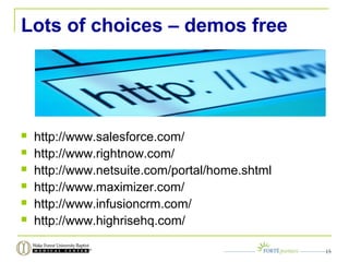 Lots of choices – demos free
 http://www.salesforce.com/
 http://www.rightnow.com/
 http://www.netsuite.com/portal/home.shtml
 http://www.maximizer.com/
 http://www.infusioncrm.com/
 http://www.highrisehq.com/
15
 
