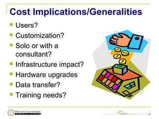 Cost Implications/Generalities
 Users?
 Customization?
 Solo or with a
consultant?
 Infrastructure impact?
 Hardware upgrades
 Data transfer?
 Training needs?
23
 