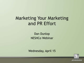 Marketing Your Marketing and PR Effort Dan Dunlop NESHCo Webinar Wednesday, April 15 