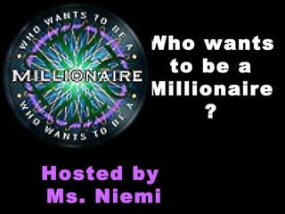 Who wantsWho wants
to be ato be a
MillionaireMillionaire
??
Hosted byHosted by
Ms. NiemiMs. Niemi
 