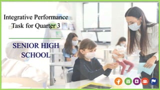 Integrative Performance
Task for Quarter 3
SENIOR HIGH
SCHOOL
 