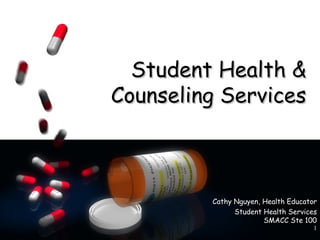 Student Health &
Counseling Services



         Cathy Nguyen, Health Educator
               Student Health Services
                       SMACC Ste 100
                                     1
 
