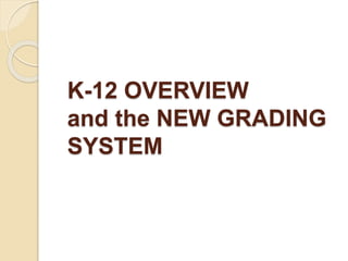 K-12 OVERVIEW
and the NEW GRADING
SYSTEM
 