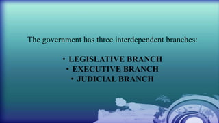 The government has three interdependent branches:
• LEGISLATIVE BRANCH
• EXECUTIVE BRANCH
• JUDICIAL BRANCH
 