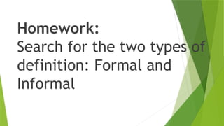 Homework:
Search for the two types of
definition: Formal and
Informal
 