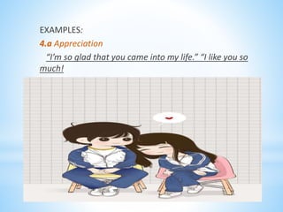 EXAMPLES:
4.a Appreciation
“I’m so glad that you came into my life.” “I like you so
much!
 