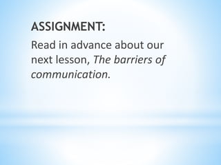 ASSIGNMENT:
Read in advance about our
next lesson, The barriers of
communication.
 